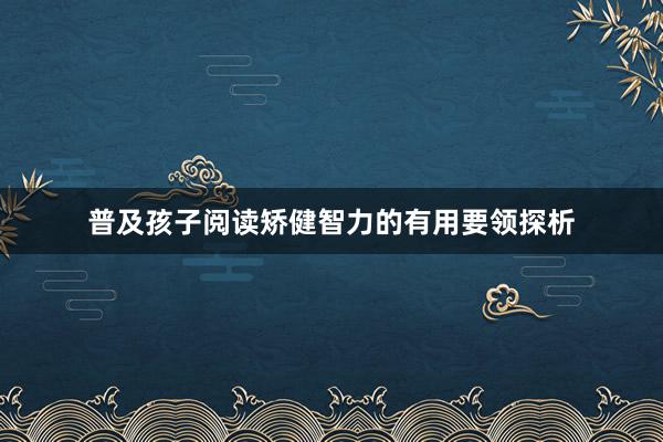 普及孩子阅读矫健智力的有用要领探析