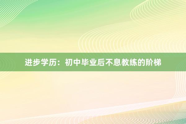 进步学历：初中毕业后不息教练的阶梯