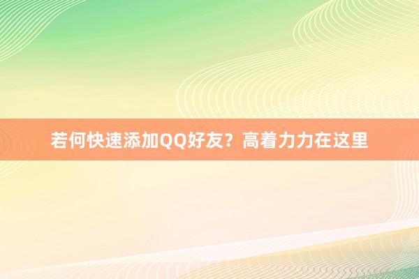 若何快速添加QQ好友？高着力力在这里